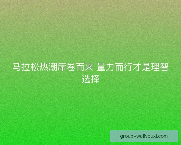 马拉松热潮席卷而来 量力而行才是理智选择